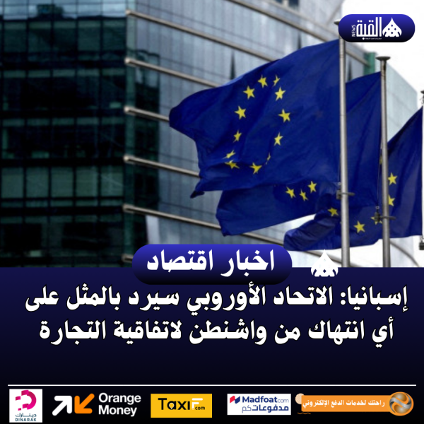 إسبانيا: الاتحاد الأوروبي سيرد بالمثل على أي انتهاك من واشنطن لاتفاقية التجارة