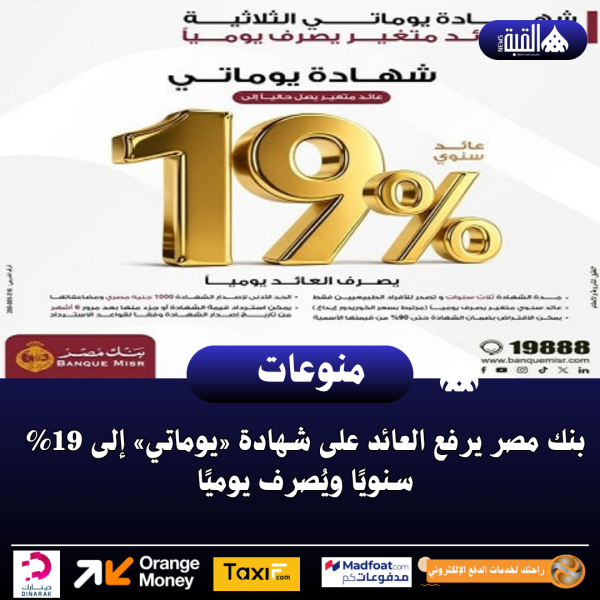 بنك مصر يرفع العائد على شهادة «يوماتي» إلى 19 سنويًا ويُصرف يوميًا