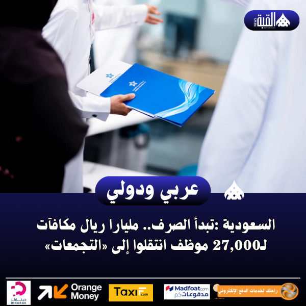 السعودية :تبدأ الصرف.. مليارا ريال مكافآت لـ27#44;000 موظف انتقلوا إلى «التجمعات»