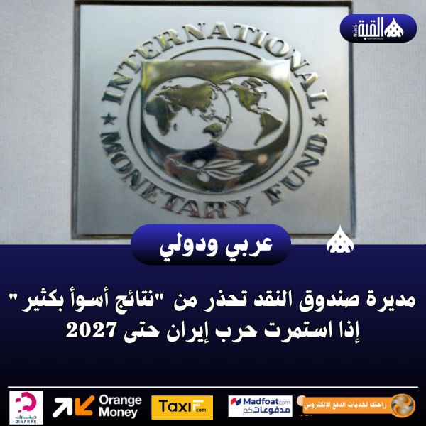 مديرة صندوق النقد تحذر من نتائج أسوأ بكثير إذا استمرت حرب إيران حتى 2027