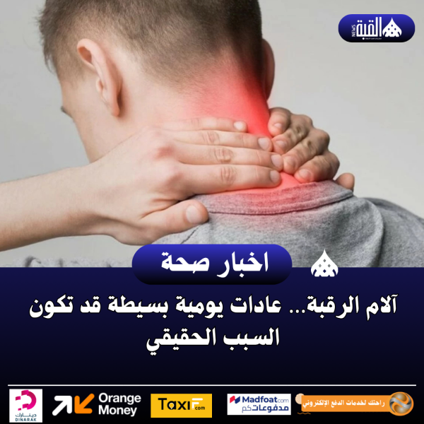 آلام الرقبة… عادات يومية بسيطة قد تكون السبب الحقيقي