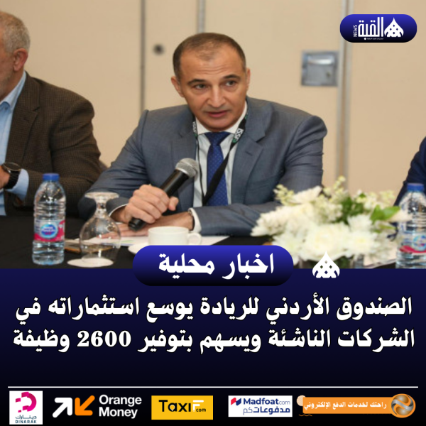 الصندوق الأردني للريادة يوسع استثماراته في الشركات الناشئة ويسهم بتوفير 2600 وظيفة