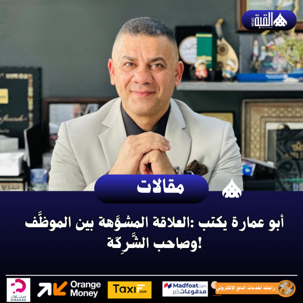 أبو عمارة يكتب :العلاقة المشوَّهة بين الموظَّف وصاحب الشَّرِكَة!