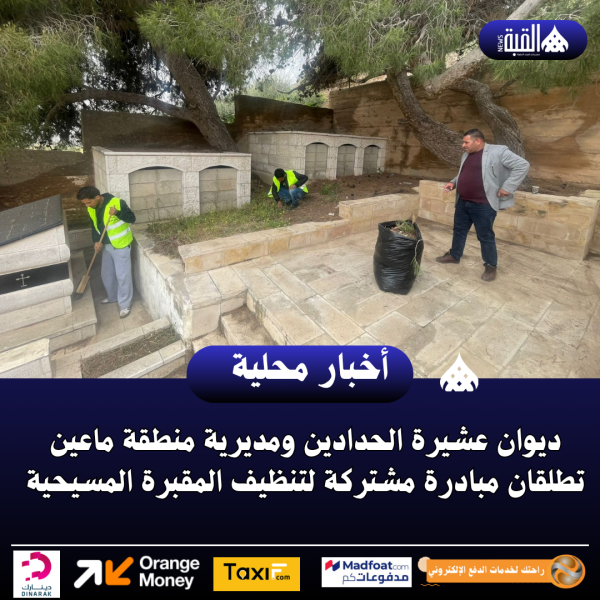 ديوان عشيرة الحدادين ومديرية منطقة ماعين تطلقان مبادرة مشتركة لتنظيف المقبرة المسيحية