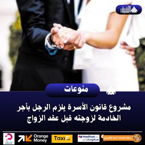 مشروع قانون الأسرة يلزم الرجل بأجر الخادمة لزوجته قبل عقد الزواج
