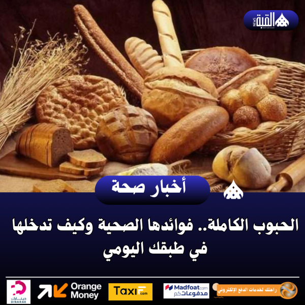الحبوب الكاملة.. فوائدها الصحية وكيف تدخلها في طبقك اليومي