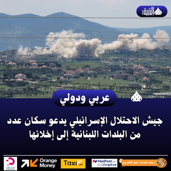 عاجل| جيش الاحتلال الإسرائيلي يدعو سكان عدد من البلدات اللبنانية إلى إخلائها