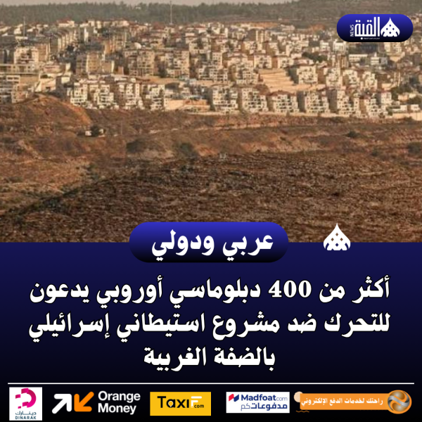 أكثر من 400 دبلوماسي أوروبي يدعون للتحرك ضد مشروع استيطاني إسرائيلي بالضفة الغربية