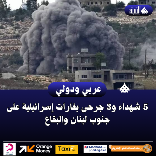 5 شهداء و3 جرحى بغارات إسرائيلية على جنوب لبنان والبقاع