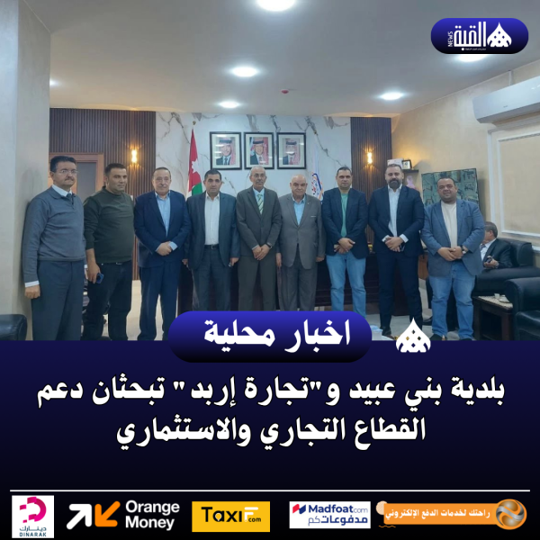 بلدية بني عبيد وتجارة إربد تبحثان دعم القطاع التجاري والاستثماري