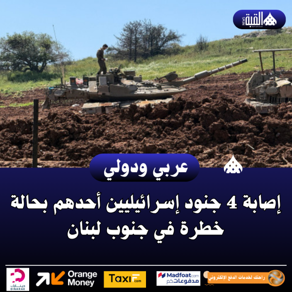 إصابة 4 جنود إسرائيليين أحدهم بحالة خطرة في جنوب لبنان