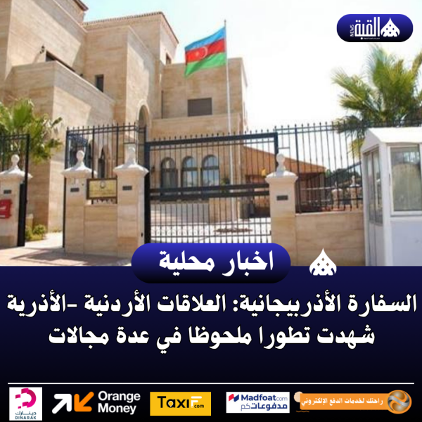 السفارة الأذربيجانية: العلاقات الأردنية الأذرية شهدت تطورا ملحوظا في عدة مجالات
