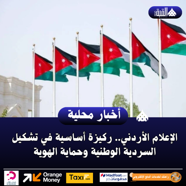الإعلام الأردني.. ركيزة أساسية في تشكيل السردية الوطنية وحماية الهوية