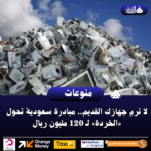 لا ترمِ جهازك القديم.. مبادرة سعودية تحول «الخردة» لـ 120 مليون ريال