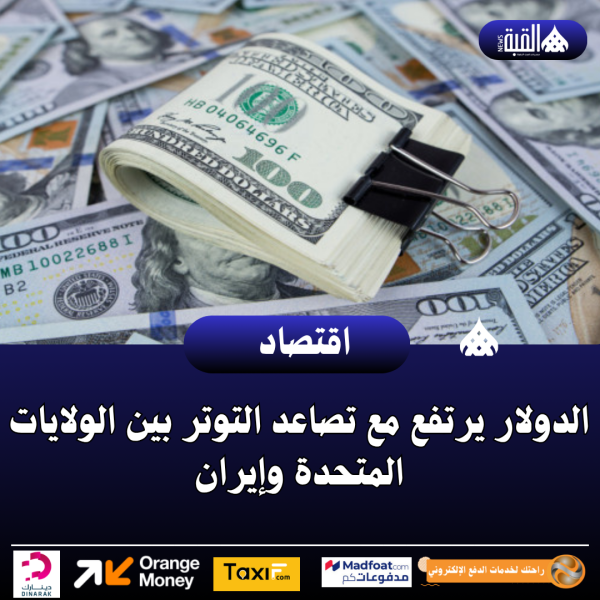 الدولار يرتفع مع تصاعد التوتر بين الولايات المتحدة وإيران