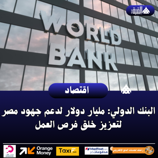البنك الدولي: مليار دولار لدعم جهود مصر لتعزيز خلق فرص العمل