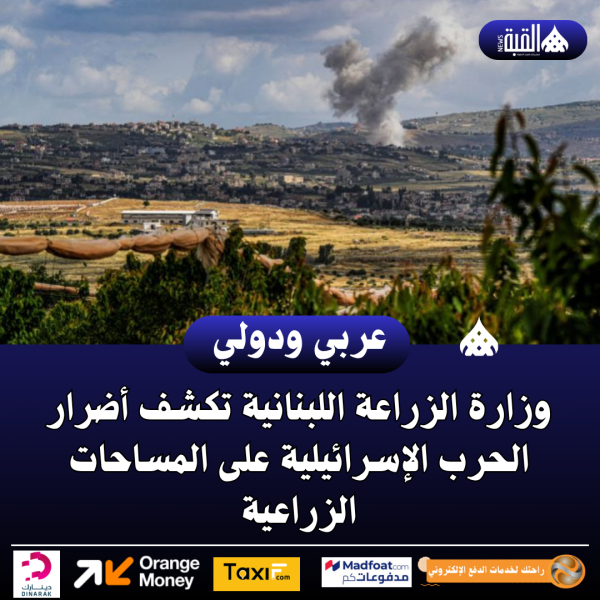 وزارة الزراعة اللبنانية تكشف أضرار الحرب الإسرائيلية على المساحات الزراعية