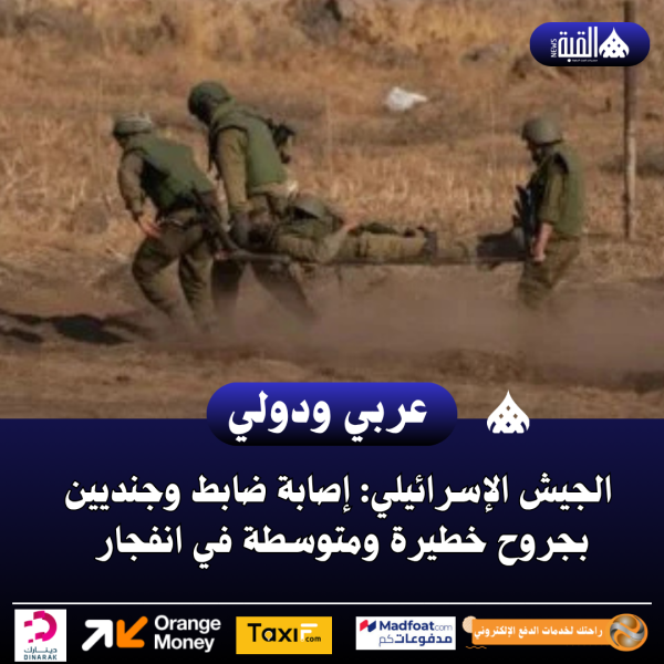 الجيش الإسرائيلي: إصابة ضابط وجنديين بجروح خطيرة ومتوسطة في انفجار