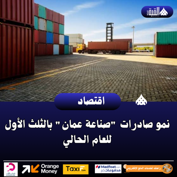 نمو صادرات صناعة عمان بالثلث الأول للعام الحالي