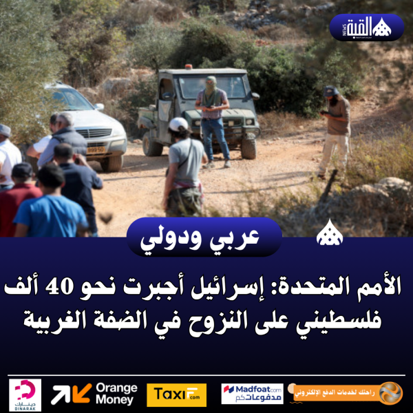 الأمم المتحدة: إسرائيل أجبرت نحو 40 ألف فلسطيني على النزوح في الضفة الغربية