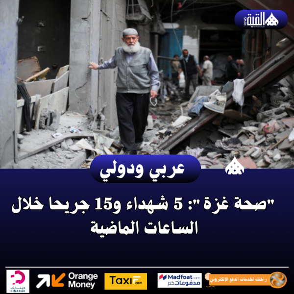 صحة غزة: 5 شهداء و15 جريحا خلال الساعات الماضية