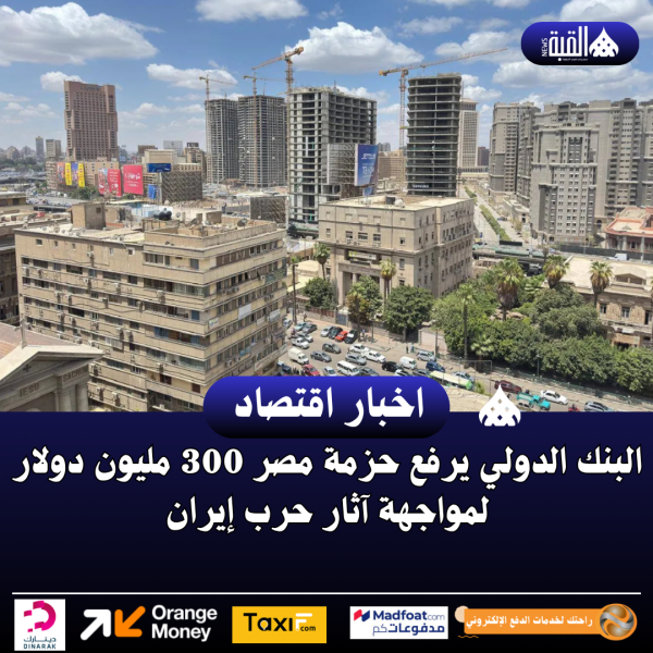 البنك الدولي يرفع حزمة مصر 300 مليون دولار لمواجهة آثار حرب إيران