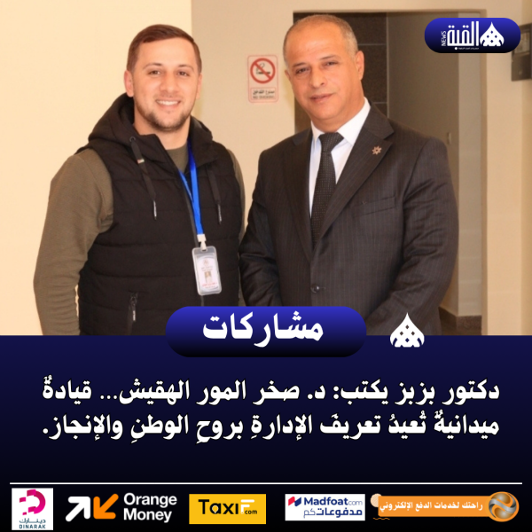 دكتور بزبز يكتب: د. صخر المور الهقيش… قيادةٌ ميدانيةٌ تُعيدُ تعريفَ الإدارةِ بروحِ الوطنِ والإنجاز