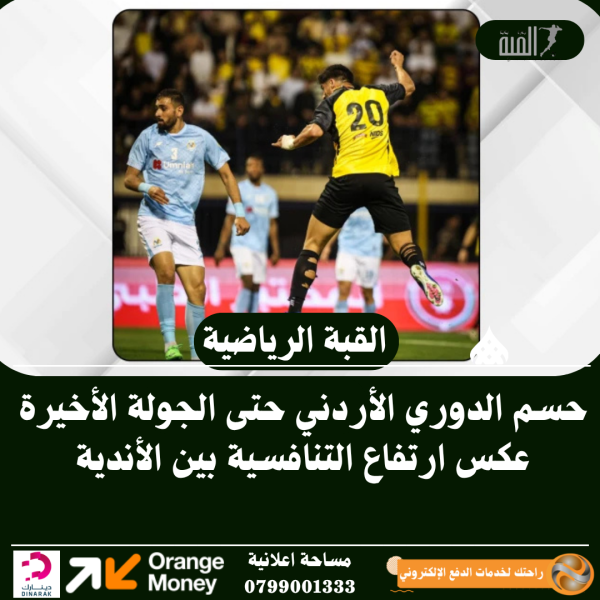 حسم الدوري الأردني حتى الجولة الأخيرة عكس ارتفاع التنافسية بين الأندية