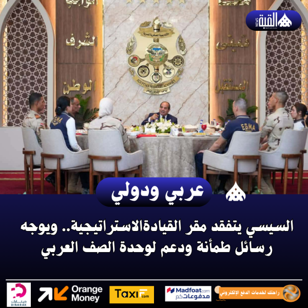 السيسي يتفقد مقر القيادةالاستراتيجية.. ويوجه رسائل طمأنة ودعم لوحدة الصف العربي