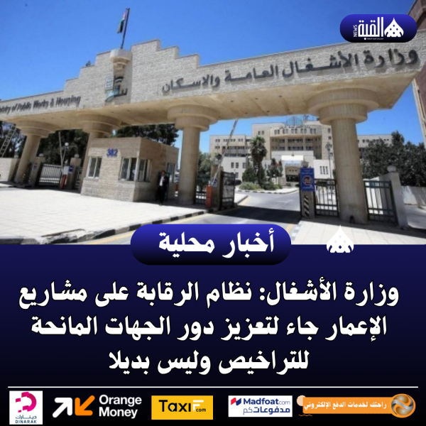 وزارة الأشغال: نظام الرقابة على مشاريع الإعمار جاء لتعزيز دور الجهات المانحة للتراخيص وليس بديلا
