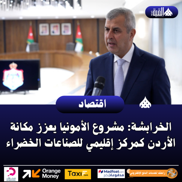 الخرابشة: مشروع الأمونيا يعزز مكانة الأردن كمركز إقليمي للصناعات الخضراء
