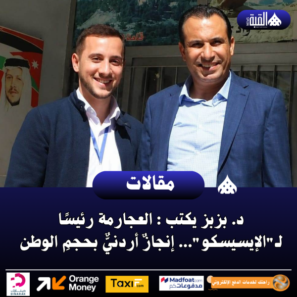 د. بزبز يكتب : العجارمة رئيسًا لـالإيسيسكو... إنجازٌ أردنيٌّ بحجمِ الوطن