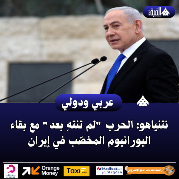 نتنياهو: الحرب لم تنتهِ بعد مع بقاء اليورانيوم المخصّب في إيران