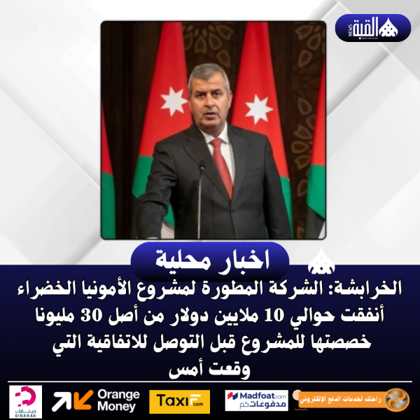 الخرابشة: الشركة المطورة لمشروع الأمونيا الخضراء أنفقت حوالي 10 ملايين دولار من أصل 30 مليونا خصصتها للمشروع قبل التوصل للاتفاقية التي وقعت أمس