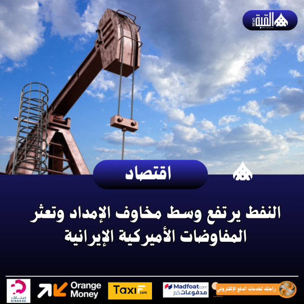 النفط يرتفع وسط مخاوف الإمداد وتعثر المفاوضات الأميركية الإيرانية