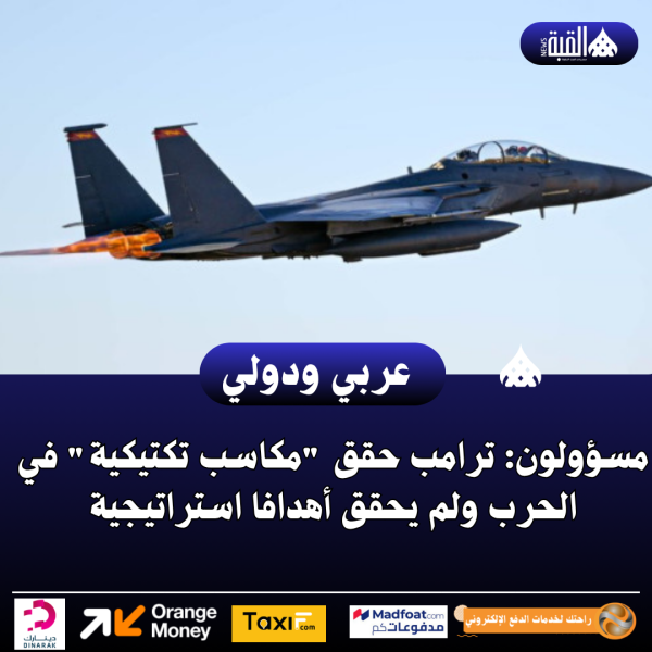 مسؤولون: ترامب حقق مكاسب تكتيكية في الحرب ولم يحقق أهدافا استراتيجية