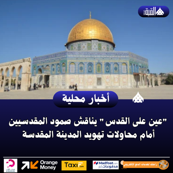 عين على القدس يناقش صمود المقدسيين أمام محاولات تهويد المدينة المقدسة