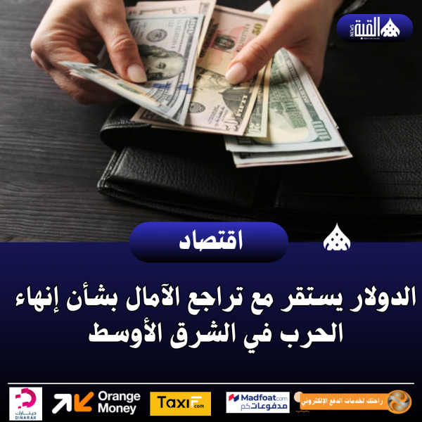 الدولار يستقر مع تراجع الآمال بشأن إنهاء الحرب في الشرق الأوسط