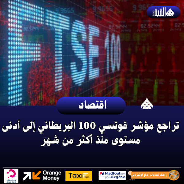 تراجع مؤشر فوتسي 100 البريطاني إلى أدنى مستوى منذ أكثر من شهر