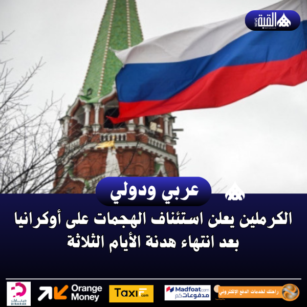 الكرملين يعلن استئناف الهجمات على أوكرانيا بعد انتهاء هدنة الأيام الثلاثة