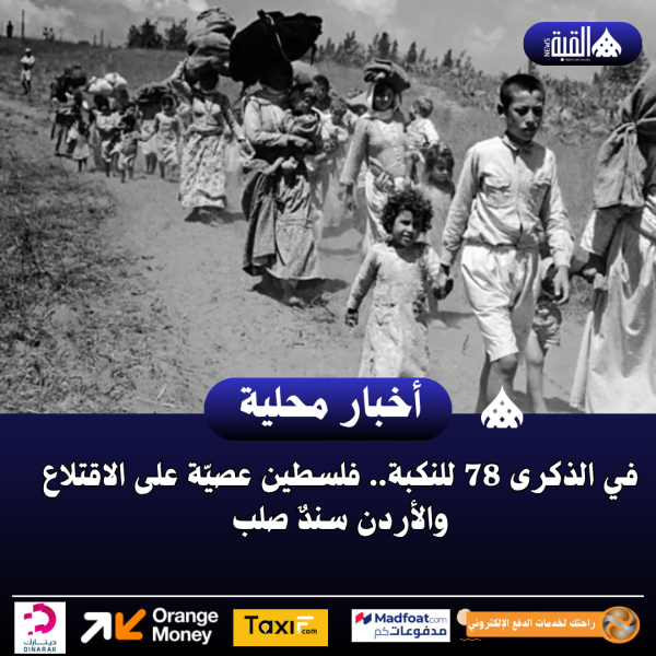في الذكرى 78 للنكبة.. فلسطين عصيّة على الاقتلاع والأردن سندٌ صلب