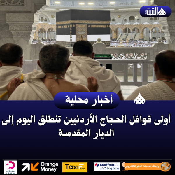 أولى قوافل الحجاج الأردنيين تنطلق اليوم إلى الديار المقدسة