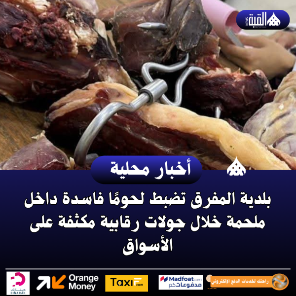 بلدية المفرق تضبط لحومًا فاسدة داخل ملحمة خلال جولات رقابية مكثفة على الأسواق