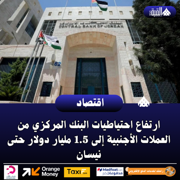 ارتفاع احتياطيات البنك المركزي من العملات الأجنبية إلى 1.5 مليار دولار حتى نيسان