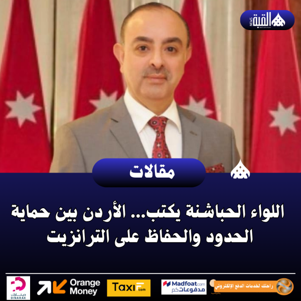 اللواء الحباشنة يكتب... الأردن بين حماية الحدود والحفاظ على الترانزيت
