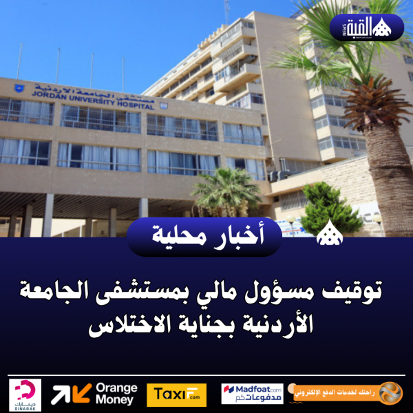 توقيف مسؤول مالي بمستشفى الجامعة الأردنية بجناية الاختلاس