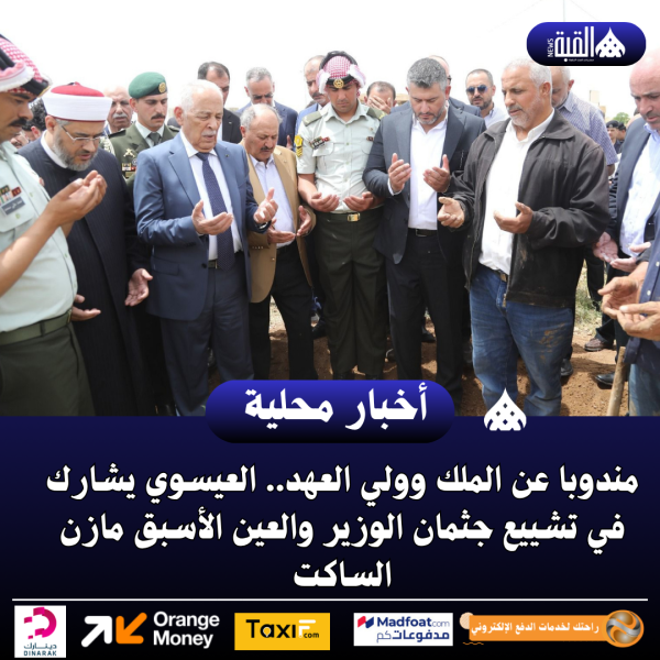 مندوبا عن الملك وولي العهد.. العيسوي يشارك في تشييع جثمان الوزير والعين الأسبق مازن الساكت