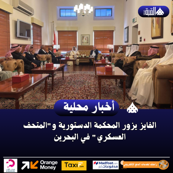 الفايز يزور المحكمة الدستورية والمتحف العسكري في البحرين