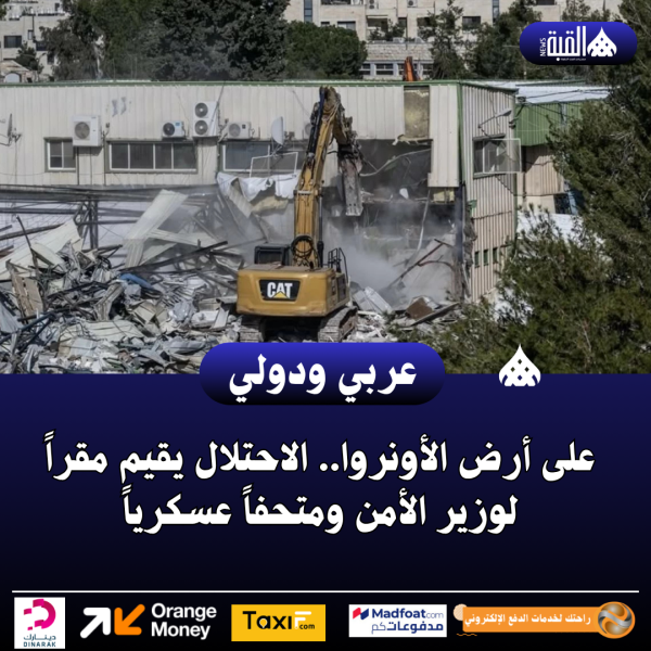 عاجل| على أرض الأونروا.. الاحتلال يقيم مقراً لوزير الأمن ومتحفاً عسكرياً