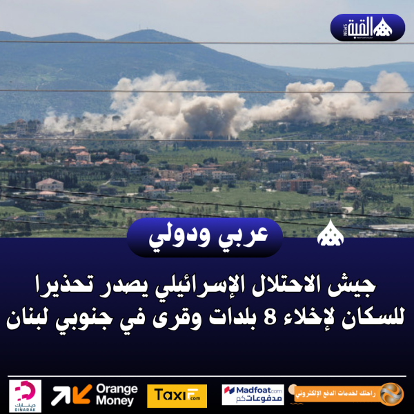 جيش الاحتلال الإسرائيلي يصدر تحذيرا للسكان لإخلاء 8 بلدات وقرى في جنوبي لبنان
